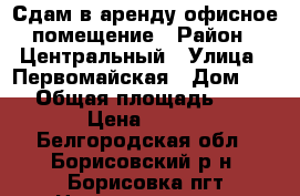 Сдам в аренду офисное помещение › Район ­ Центральный › Улица ­ Первомайская › Дом ­ 70 › Общая площадь ­ 21 › Цена ­ 350 - Белгородская обл., Борисовский р-н, Борисовка пгт Недвижимость » Помещения аренда   